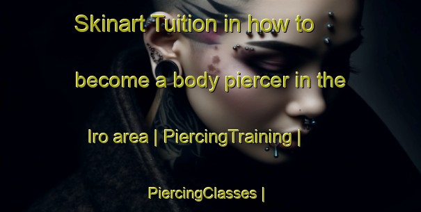 Skinart Tuition in how to become a body piercer in the Iro area | PiercingTraining | PiercingClasses | SkinartTraining-Russian Federation